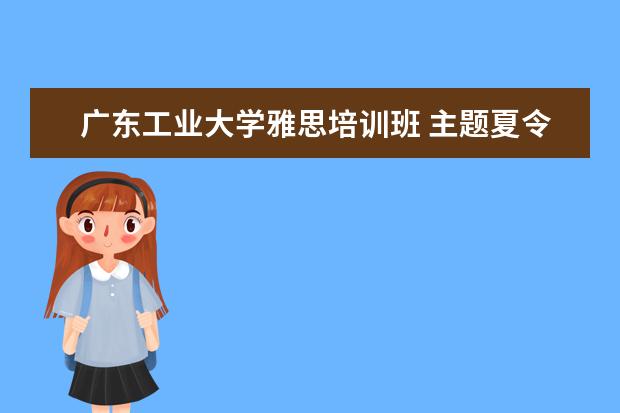 广东工业大学雅思培训班 主题夏令营目的地问题探讨