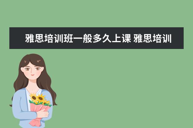 雅思培训班一般多久上课 雅思培训班一般多久