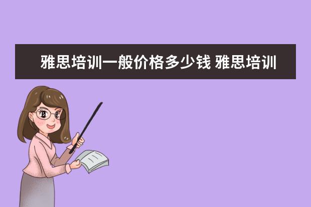 雅思培训一般价格多少钱 雅思培训一般要多少钱?