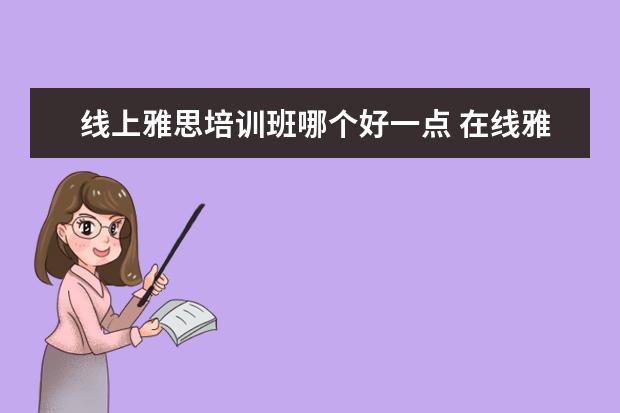 线上雅思培训班哪个好一点 在线雅思培训哪家好