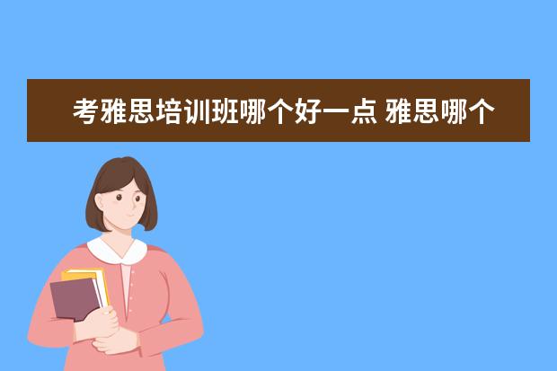 考雅思培训班哪个好一点 雅思哪个机构好