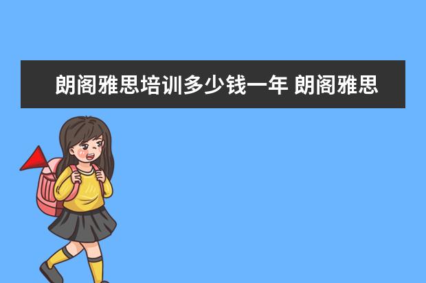 朗阁雅思培训多少钱一年 朗阁雅思培训价格贵不贵,一年的费用是多少