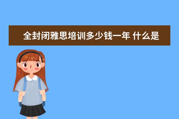 全封闭雅思培训多少钱一年 什么是全封闭雅思培训