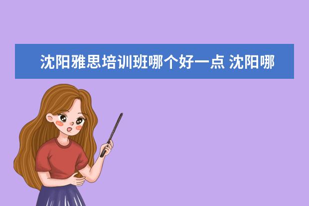 沈阳雅思培训班哪个好一点 沈阳哪家雅思培训机构比较好哪个好