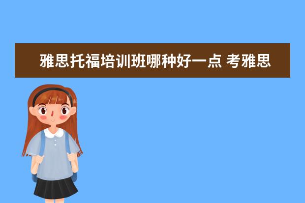 雅思托福培训班哪种好一点 考雅思托福 选哪家培训机构最好?