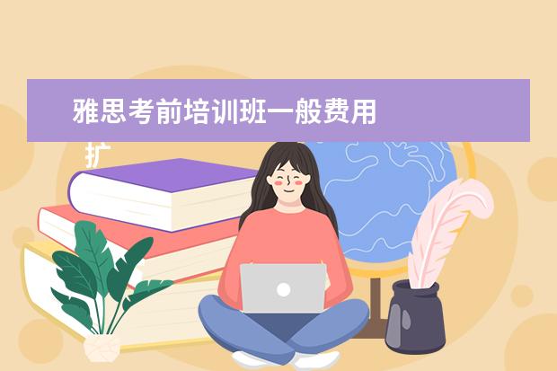 雅思考前培训班一般费用
扩展资料: