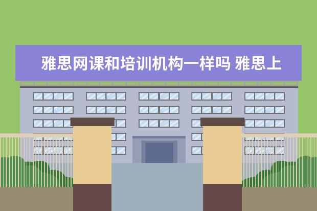 雅思网课和培训机构一样吗 雅思上网课比较好还是线下课?大班好还是小班好? - ...