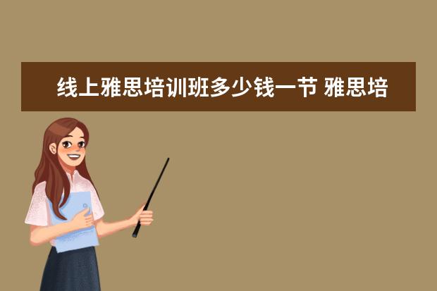 线上雅思培训班多少钱一节 雅思培训一般要多少钱?