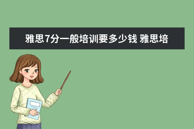 雅思7分一般培训要多少钱 雅思培训费用大概要多少呢?