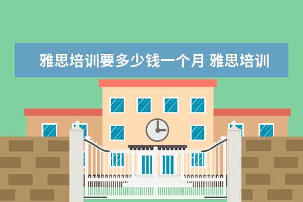 雅思培训要多少钱一个月 雅思培训一般多少钱?