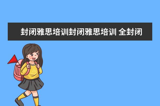 封闭雅思培训封闭雅思培训 全封闭雅思培训多久