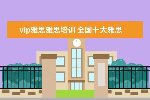 vip雅思雅思培训 全国十大雅思培训排名