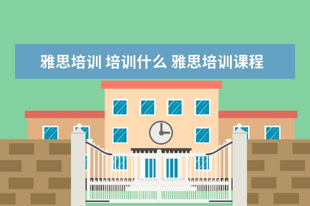 雅思培训 培训什么 雅思培训课程都有哪些?