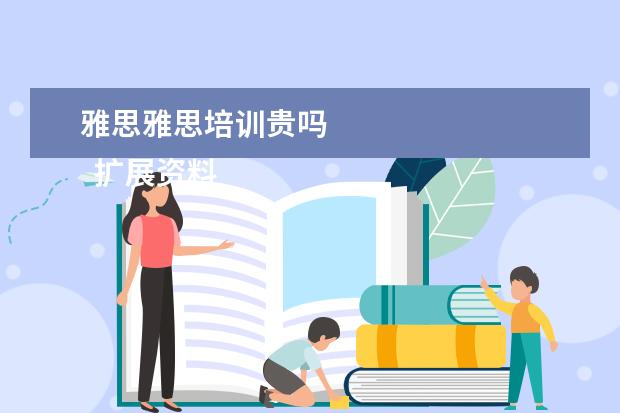 雅思雅思培训贵吗
扩展资料: