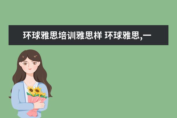 环球雅思培训雅思样 环球雅思,一般价格要多少钱