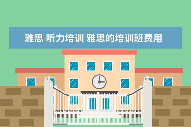 雅思 听力培训 雅思的培训班费用要多少?