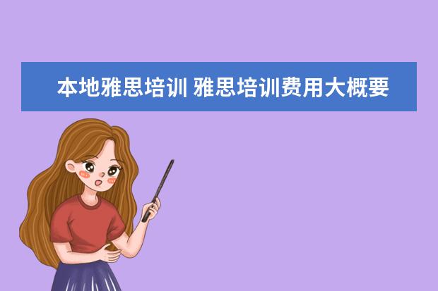 本地雅思培训 雅思培训费用大概要多少呢? ?