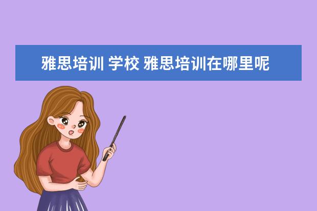 雅思培训 学校 雅思培训在哪里呢?