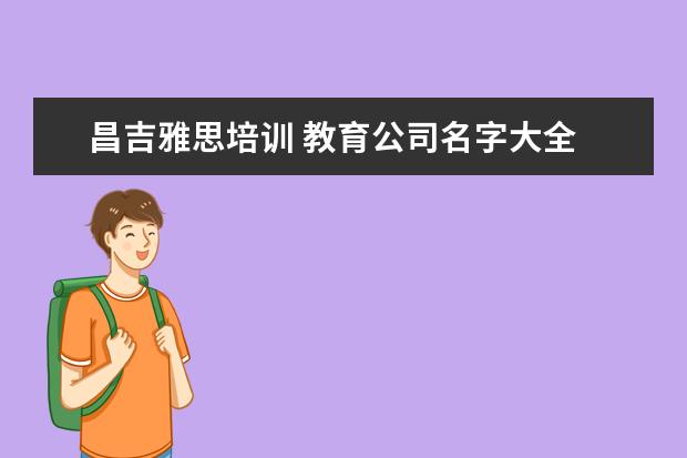 昌吉雅思培训 教育公司名字大全