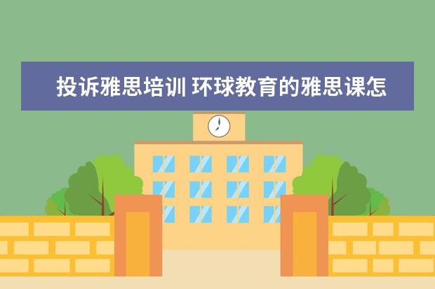 投诉雅思培训 环球教育的雅思课怎么样?