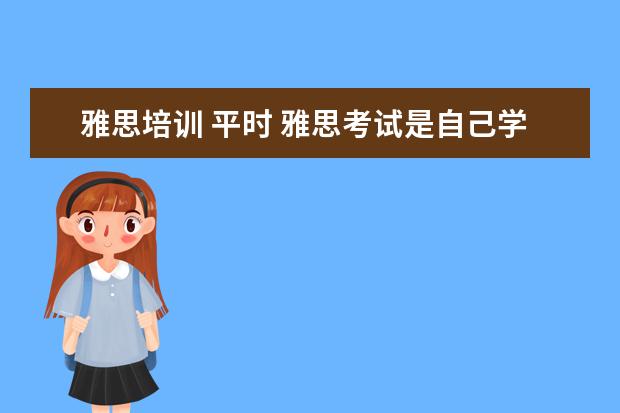 雅思培训 平时 雅思考试是自己学还是报班好?