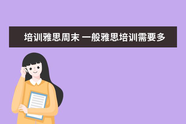 培训雅思周末 一般雅思培训需要多久?