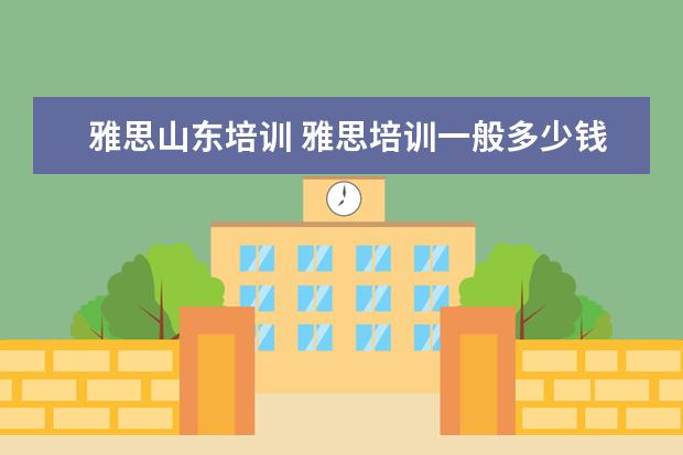 雅思山东培训 雅思培训一般多少钱?