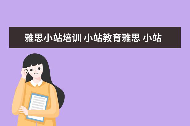 雅思小站培训 小站教育雅思 小站雅思培训怎么样