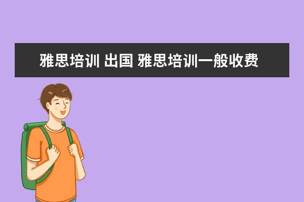雅思培训 出国 雅思培训一般收费多少钱
