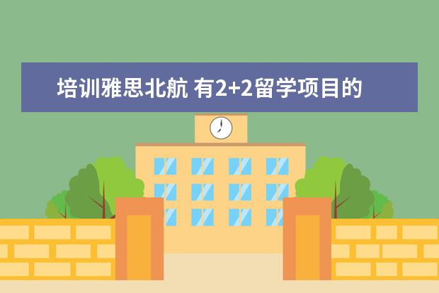 培训雅思北航 有2+2留学项目的大学有哪些?