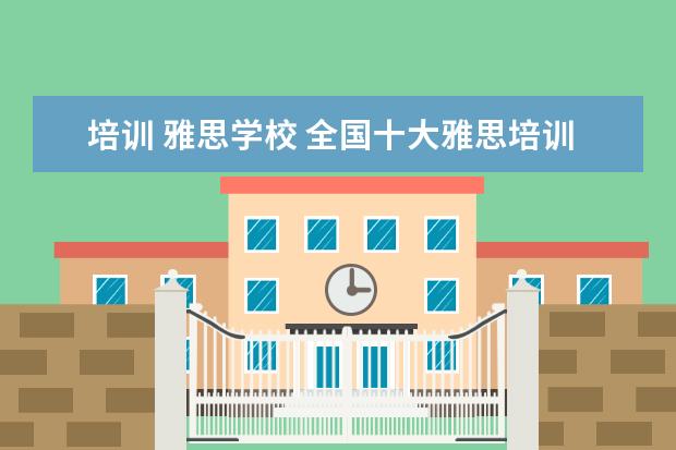 培训 雅思学校 全国十大雅思培训排名