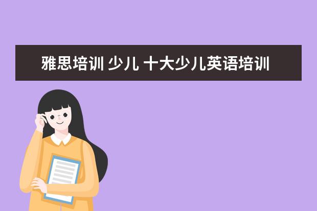 雅思培训 少儿 十大少儿英语培训机构排名有哪些?