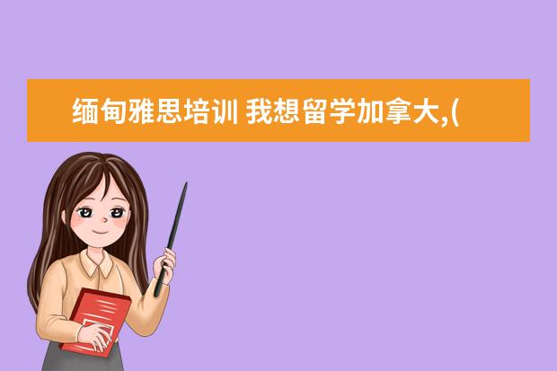 缅甸雅思培训 我想留学加拿大,(读大学)选什模专业好呢?