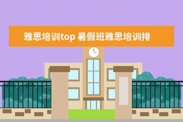 雅思培训top 暑假班雅思培训排名