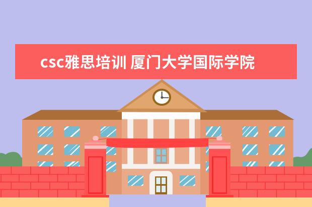 csc雅思培训 厦门大学国际学院怎么样?