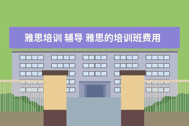 雅思培训 辅导 雅思的培训班费用要多少?