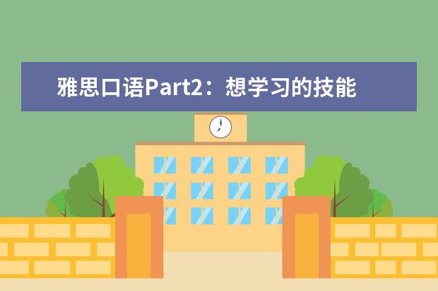 雅思口语Part2：想学习的技能