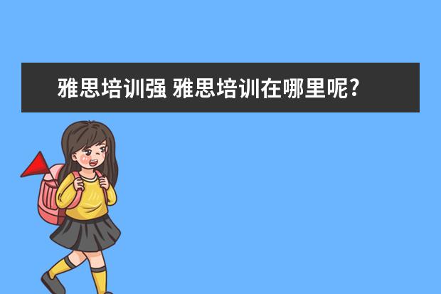 雅思培训强 雅思培训在哪里呢?