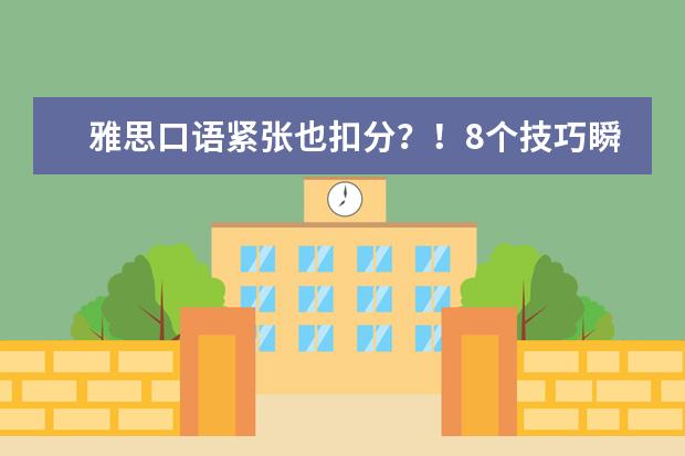 雅思口语紧张也扣分？！8个技巧瞬间提高你的表现分