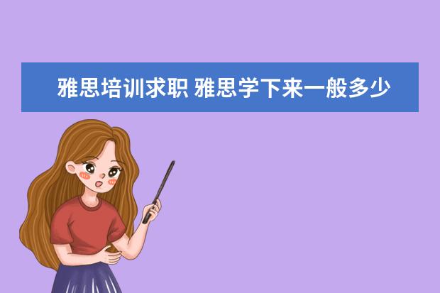 雅思培训求职 雅思学下来一般多少钱,效果如何?
