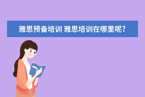 雅思预备培训 雅思培训在哪里呢?