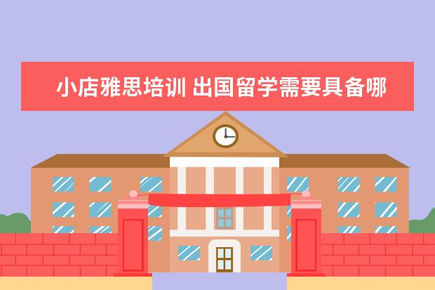 小店雅思培训 出国留学需要具备哪些条件?
