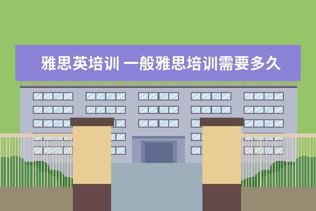 雅思英培训 一般雅思培训需要多久?