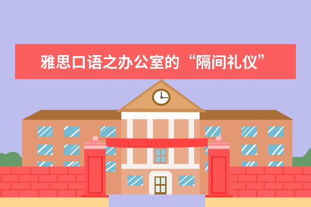 雅思口语之办公室的“隔间礼仪”