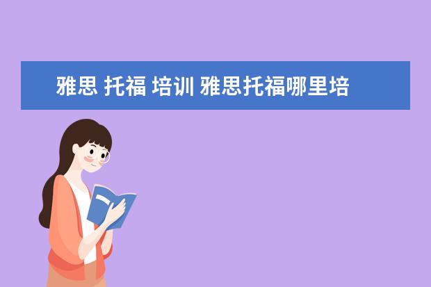 雅思 托福 培训 雅思托福哪里培训比较好?怎么选