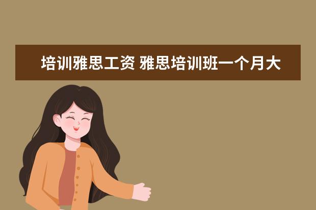 培训雅思工资 雅思培训班一个月大概多少钱