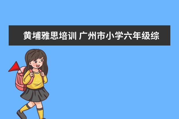 黄埔雅思培训 广州市小学六年级综合实践活动教案