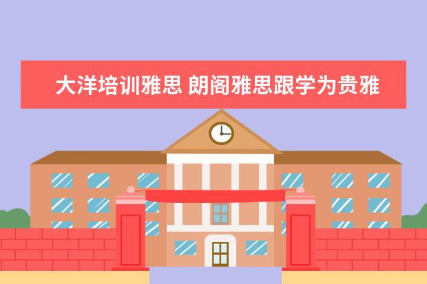 大洋培训雅思 朗阁雅思跟学为贵雅思哪家好