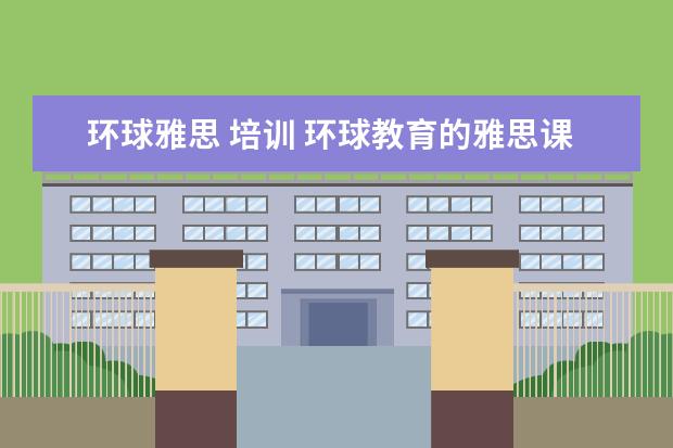 环球雅思 培训 环球教育的雅思课怎么样?