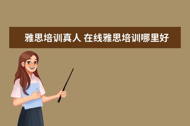 雅思培训真人 在线雅思培训哪里好